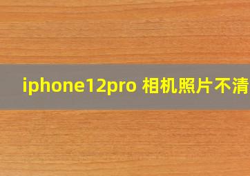 iphone12pro 相机照片不清楚